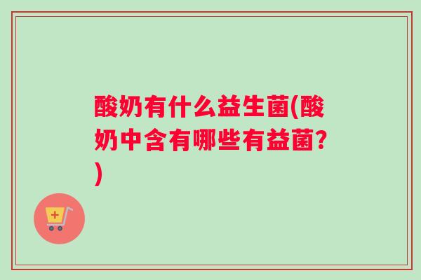 酸奶有什么益生菌(酸奶中含有哪些有益菌？)