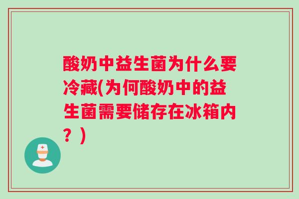 酸奶中益生菌为什么要冷藏(为何酸奶中的益生菌需要储存在冰箱内？)