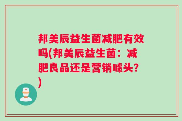 邦美辰益生菌减肥有效吗(邦美辰益生菌：减肥良品还是营销噱头？)