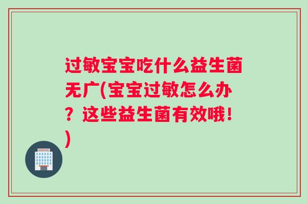 过敏宝宝吃什么益生菌无广(宝宝过敏怎么办？这些益生菌有效哦！)