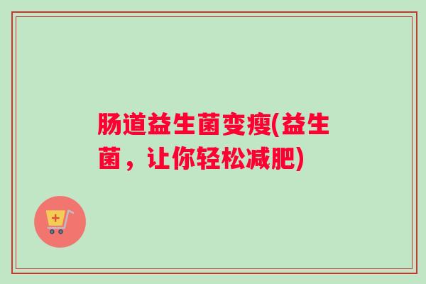 肠道益生菌变瘦(益生菌，让你轻松减肥)