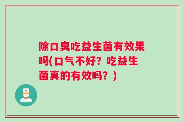 除口臭吃益生菌有效果吗(口气不好？吃益生菌真的有效吗？)