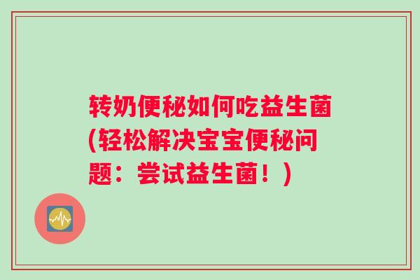 转奶如何吃益生菌(轻松解决宝宝问题：尝试益生菌！)