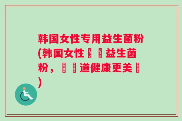 韩国女性专用益生菌粉(韩国女性專屬益生菌粉,讓腸道健康更美麗) 韩国女性专用益生菌粉(韩国女性專屬益生菌粉,讓腸道健康更美麗)