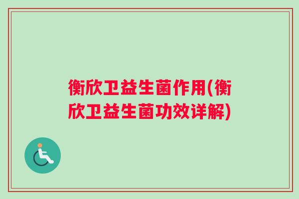 衡欣卫益生菌作用(衡欣卫益生菌功效详解) 衡欣卫益生菌作用(衡欣卫益生菌功效详解)