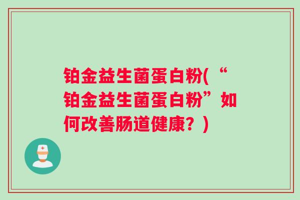铂金益生菌蛋白粉(“铂金益生菌蛋白粉”如何改善肠道健康？)