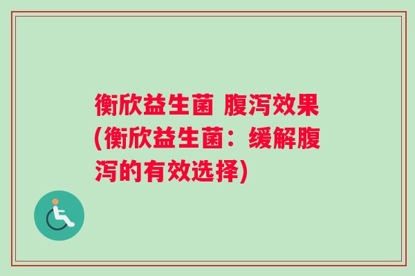 衡欣益生菌 效果(衡欣益生菌：缓解的有效选择)