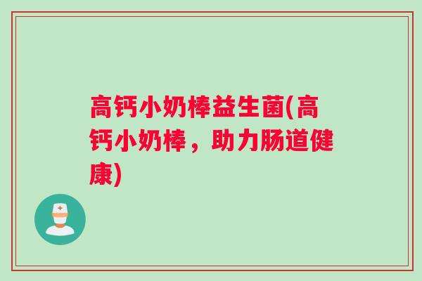 高钙小奶棒益生菌(高钙小奶棒，助力肠道健康)