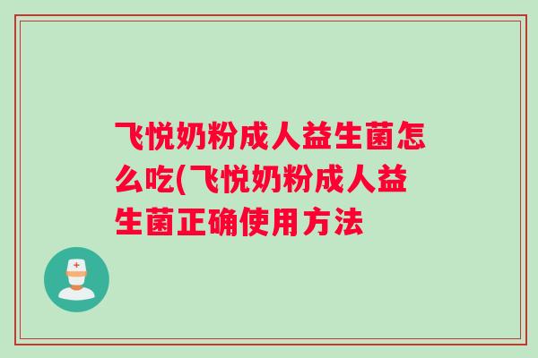 飞悦奶粉成人益生菌怎么吃(飞悦奶粉成人益生菌正确使用方法