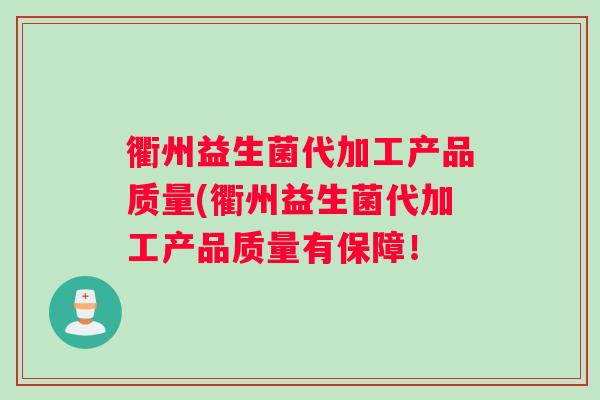 衢州益生菌代加工产品质量(衢州益生菌代加工产品质量有保障！