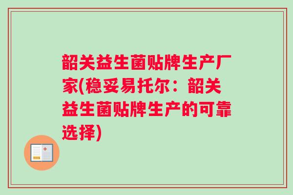 韶关益生菌贴牌生产厂家(稳妥易托尔：韶关益生菌贴牌生产的可靠选择)