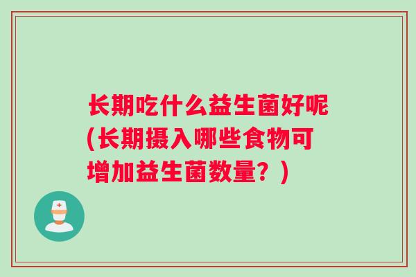 长期吃什么益生菌好呢(长期摄入哪些食物可增加益生菌数量？)
