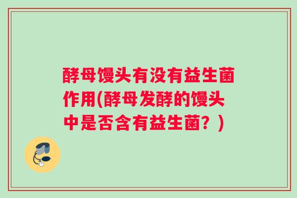 酵母馒头有没有益生菌作用(酵母发酵的馒头中是否含有益生菌？)