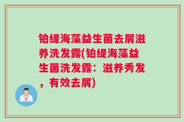 铂缇海藻益生菌去屑滋养洗发露(铂缇海藻益生菌洗发露：滋养秀发，有效去屑)