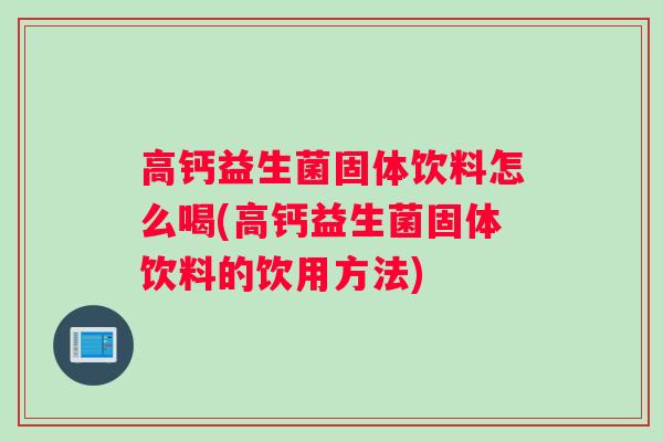 高钙益生菌固体饮料怎么喝(高钙益生菌固体饮料的饮用方法)