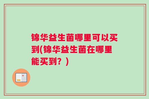 锦华益生菌哪里可以买到(锦华益生菌在哪里能买到？)