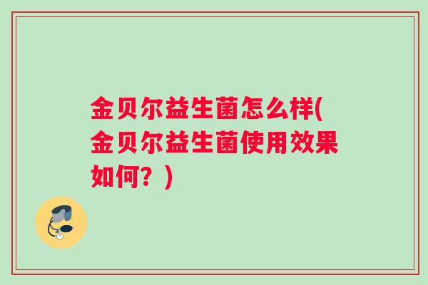 金贝尔益生菌怎么样(金贝尔益生菌使用效果如何？)