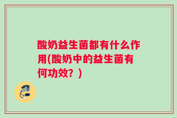 酸奶益生菌都有什么作用(酸奶中的益生菌有何功效？)