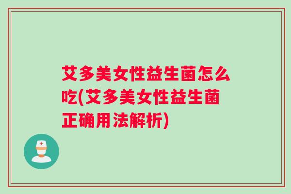 艾多美女性益生菌怎么吃(艾多美女性益生菌正确用法解析)