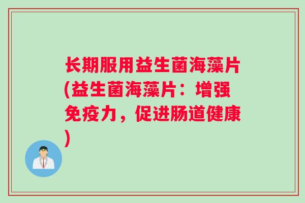 长期服用益生菌海藻片(益生菌海藻片：增强免疫力，促进肠道健康)