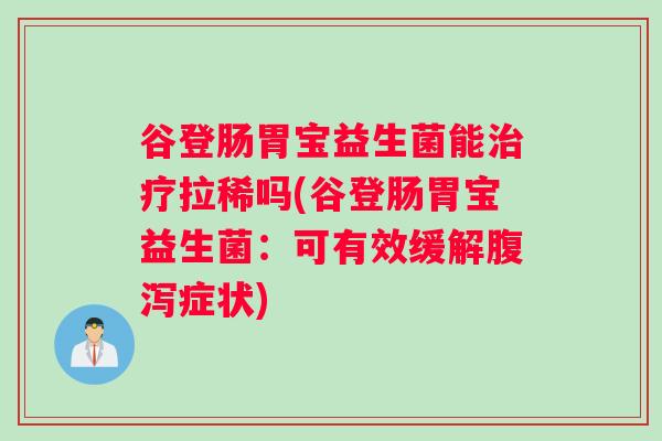 谷登肠胃宝益生菌能治疗拉稀吗(谷登肠胃宝益生菌：可有效缓解腹泻症状)
