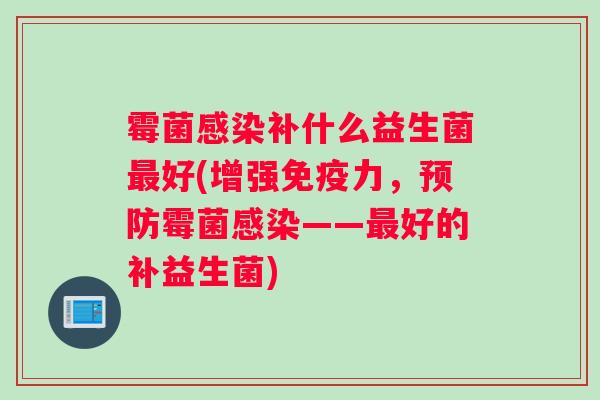 霉菌补什么益生菌好(增强力，霉菌——好的补益生菌)