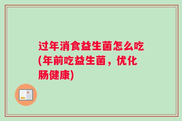 过年消食益生菌怎么吃(年前吃益生菌，优化肠健康)