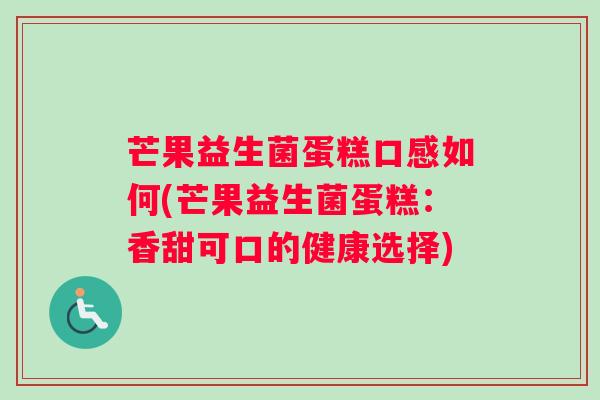 芒果益生菌蛋糕口感如何(芒果益生菌蛋糕：香甜可口的健康选择)