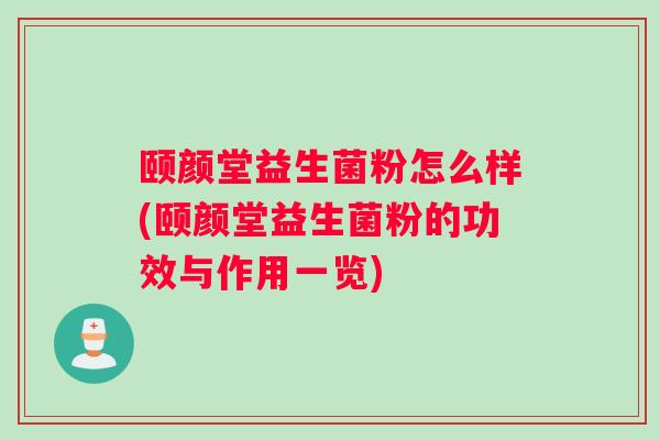 颐颜堂益生菌粉怎么样(颐颜堂益生菌粉的功效与作用一览)