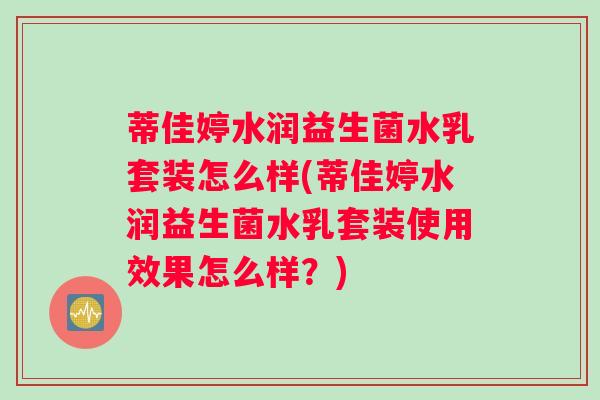 蒂佳婷水润益生菌水乳套装怎么样(蒂佳婷水润益生菌水乳套装使用效果怎么样？)