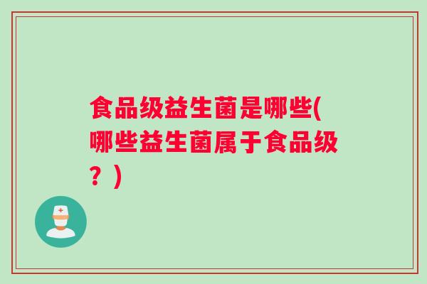 食品级益生菌是哪些(哪些益生菌属于食品级？)