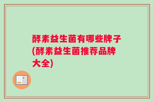 酵素益生菌有哪些牌子(酵素益生菌推荐品牌大全)