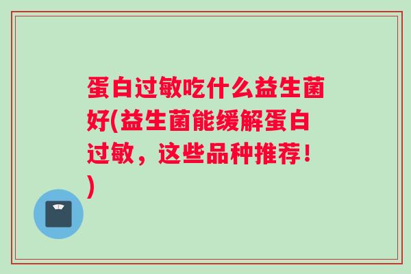 蛋白过敏吃什么益生菌好(益生菌能缓解蛋白过敏，这些品种推荐！)