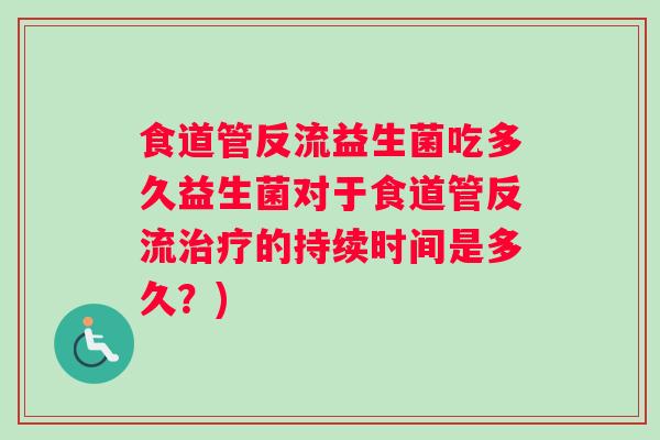 食道管反流益生菌吃多久益生菌对于食道管反流治疗的持续时间是多久？)