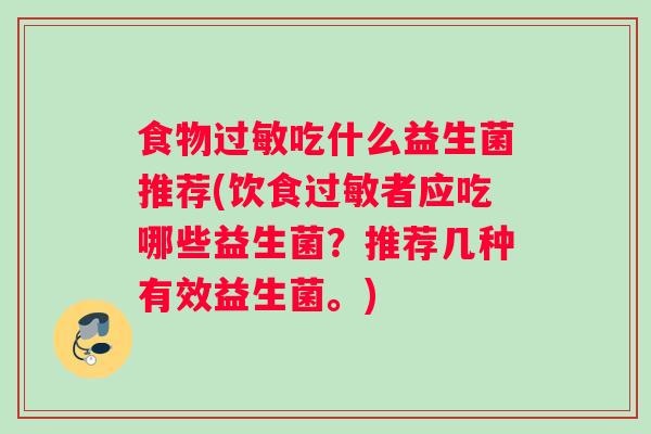 食物吃什么益生菌推荐(饮食者应吃哪些益生菌?推荐几种有效益生菌。) 食物吃什么益生菌推荐(饮食者应吃哪些益生菌?推荐几种有效益生菌。)