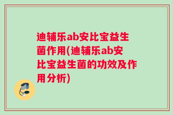 迪辅乐ab安比宝益生菌作用(迪辅乐ab安比宝益生菌的功效及作用分析)