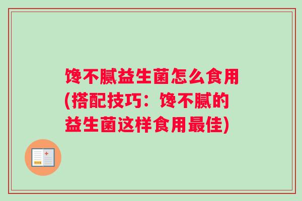 馋不腻益生菌怎么食用(搭配技巧:馋不腻的益生菌这样食用佳) 馋不腻益生菌怎么食用(搭配技巧:馋不腻的益生菌这样食用佳)