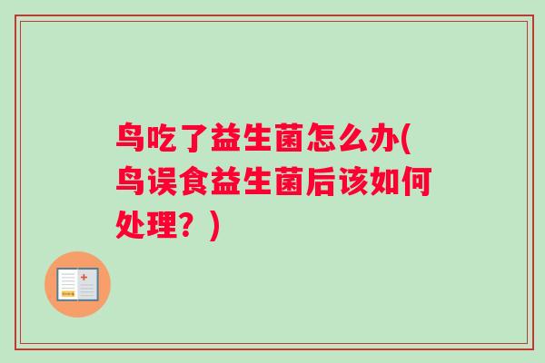 鸟吃了益生菌怎么办(鸟误食益生菌后该如何处理？)