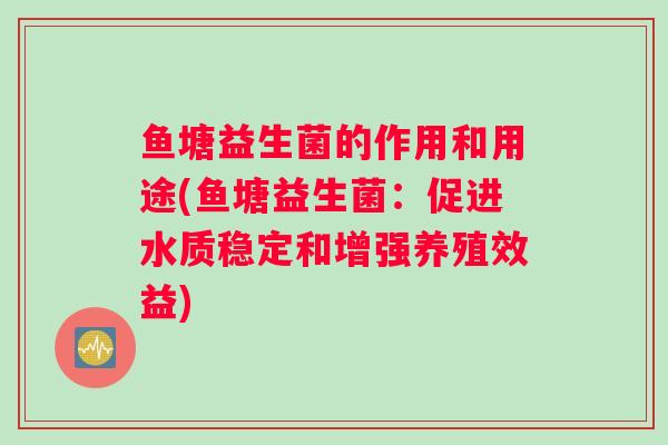 鱼塘益生菌的作用和用途(鱼塘益生菌：促进水质稳定和增强养殖效益)