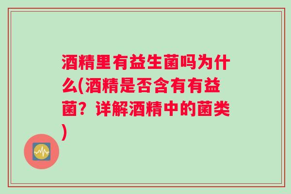 酒精里有益生菌吗为什么(酒精是否含有有益菌？详解酒精中的菌类)