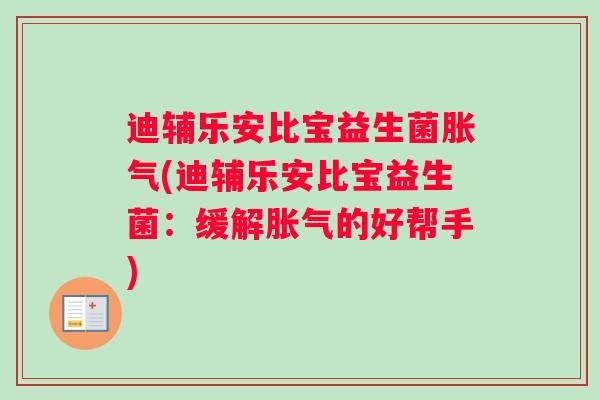 迪辅乐安比宝益生菌(迪辅乐安比宝益生菌:缓解的好帮手) 迪辅乐安比宝益生菌(迪辅乐安比宝益生菌:缓解的好帮手)