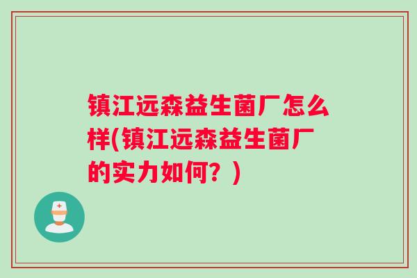 镇江远森益生菌厂怎么样(镇江远森益生菌厂的实力如何？)