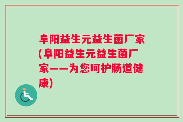 阜阳益生元益生菌厂家(阜阳益生元益生菌厂家——为您呵护肠道健康)