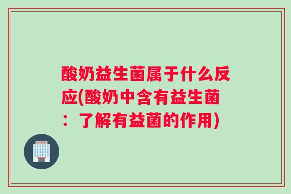 酸奶益生菌属于什么反应(酸奶中含有益生菌：了解有益菌的作用)