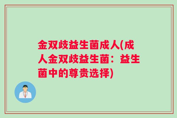 金双歧益生菌成人(成人金双歧益生菌:益生菌中的尊贵选择) 金双歧益生菌成人(成人金双歧益生菌:益生菌中的尊贵选择)