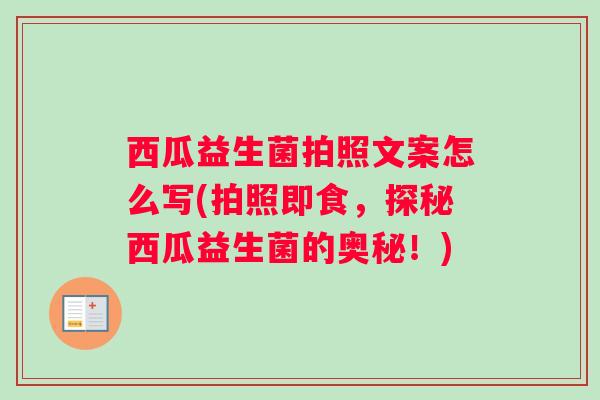 西瓜益生菌拍照文案怎么写(拍照即食，探秘西瓜益生菌的奥秘！)