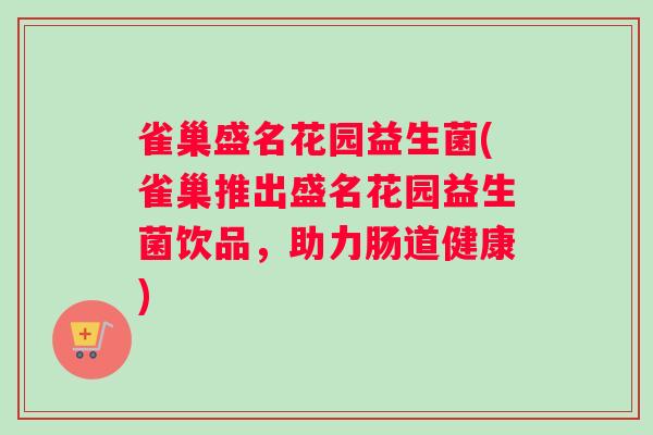 雀巢盛名花园益生菌(雀巢推出盛名花园益生菌饮品，助力肠道健康)