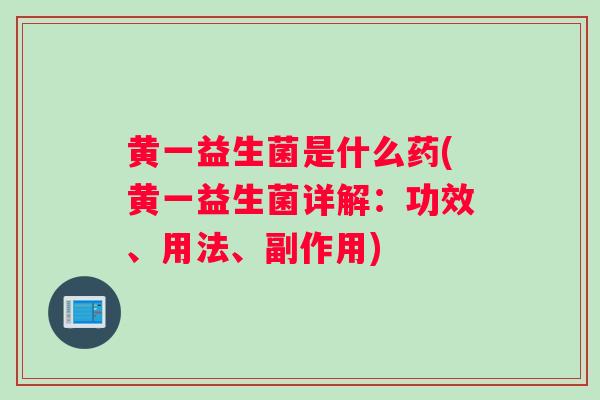 黄一益生菌是什么药(黄一益生菌详解:功效、用法、副作用) 黄一益生菌是什么药(黄一益生菌详解:功效、用法、副作用)