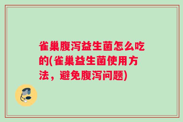 雀巢腹泻益生菌怎么吃的(雀巢益生菌使用方法，避免腹泻问题)