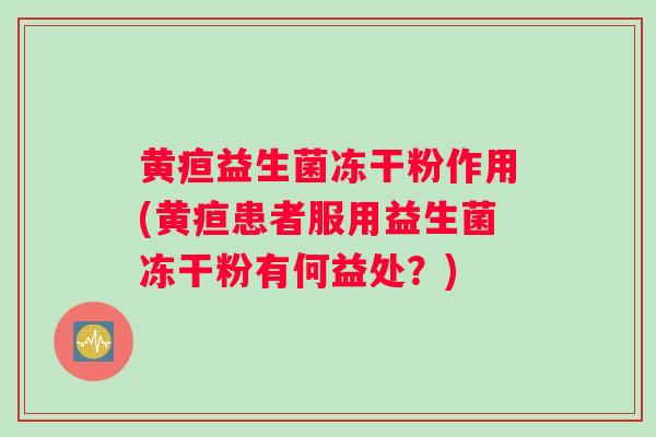 黄疸益生菌冻干粉作用(黄疸患者服用益生菌冻干粉有何益处？)